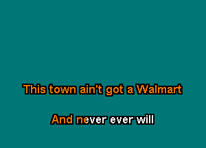 This town ain't got a Walmart

And never ever will