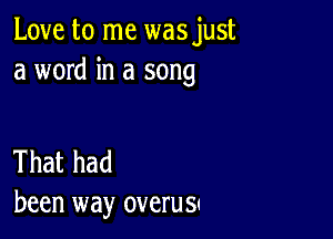 Love to me wasjust
a word in a song

That had
been way overus'