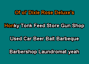 0f ol' Dixie Rose Deluxe's
Honky Tonk Feed Store Gun Shop
Used Car Beer Bait Barbeque

Barbershop Laundromat yeah