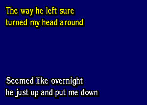 The way he left sure
turned my head around

Seemed like overnight
he just up and put me down