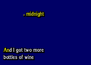 . midnight

And I got two more
bottles of wine