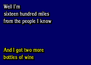 Well I'm
sixteen hundred miles
from the people I know

And I got two more
bottles of wine