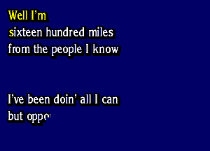 Well I'm
sixteen hundred miles
from the people I know

I've been doin' all I can
but oppo