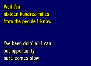 Well I'm
sixteen hundred miles
from the people I know

I've been doin' all I can
but opportunity
sure comes slow