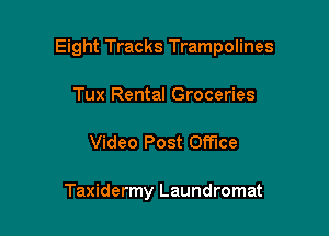 Eight Tracks Trampolines

Tux Rental Groceries
Video Post Office

Taxidermy Laundromat