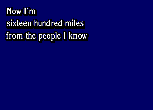 Now I'm
sixteen hundred miles
from the people I know