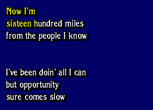 Now I'm
sixteen hundred miles
from the people I know

I've been doin' all I can
but opportunity
sure comes slow