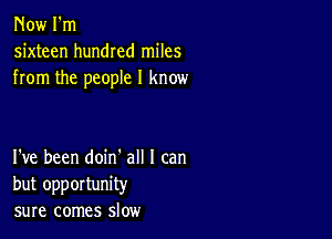 Now I'm
sixteen hundred miles
from the people I know

I've been doin' all I can
but opportunity
sure comes slow