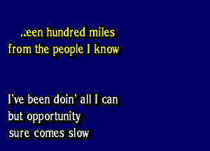 .geen hundred miles
from the people I know

I've been doin' all I can
but opportunity
sure comes slow