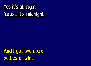 Yes it's all right
'cause it's midnight

And I got two more
bottles of wine