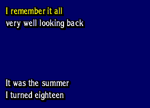 Iremember it all
very well looking back

It was the summer
I turned eighteen