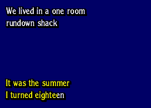 We lived in a one room
rundown shack

It was the summer
I turned eighteen