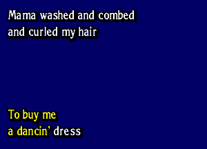 Ma ma washed and combed
and cuIIed my hair

To buy me
a dancin' dress