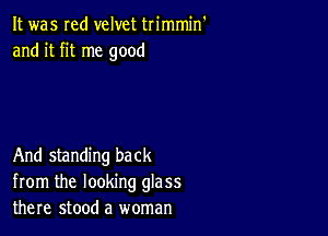 It was red velvet trimmin'
and it fit me good

And standing back
from the looking glass
there stood a woman