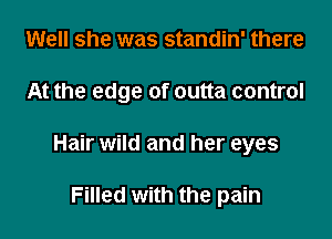 Well she was standin' there

At the edge of outta control

Hair wild and her eyes

Filled with the pain