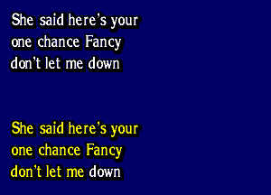 She said here's your
one chance Fancy
don t let me down

She said here's your
one chance Fancy
don't let me down