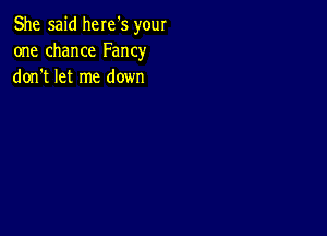 She said here's your
one chance Fancy
don t let me down