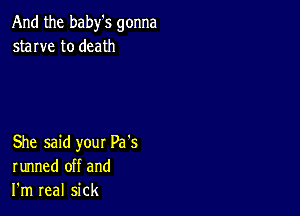 And the baby's gonna
starve to death

She said your Pa's
runned off and
I'm real sick