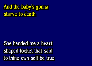 And the baby's gonna
starve to death

She handed me a heart
shaped locket that said
to thine own self be true