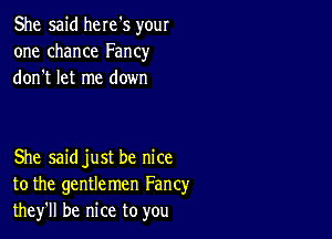 She said here's your
one chance Fancy
don't let me down

She saidjust be nice
to the gentlemen Fancy
they'll be nice to you