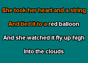 She took her heart and a string
And tied it to a red balloon
And she watched it fly up high

Into the clouds