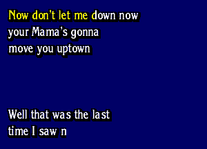 Now don't let me down now
your Ma mas gonna
move you uptown

Well that was the last
time I saw n