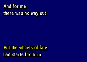 And for me
there was no way out

But the wheels of fate
had started to turn