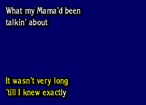 What my Ma ma'd been
talkin' about

It wasn't very long
'till I knew exactly