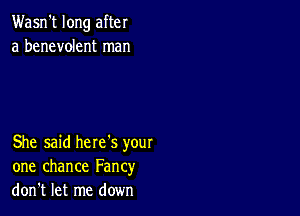 Wasn't long after
a benevolent man

She said here's your
one chance Fancy
don't let me down