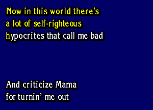 Now in this world there's
a lot of seIf-Iighteous
hypocrites that call me bad

And criticize Mama
for turnin' me out