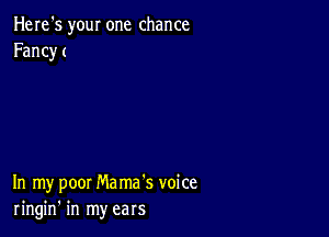 Here's your one chance
Fancy (

In my poor Ma ma's voice
ringin' in my ears