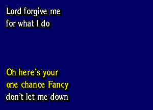 Lord forgive me
for what I do

Oh here's your
one chance Fancy
don't let me down