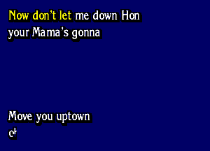 Now don't let me down Hon
your Ma ma s gonna

Move you uptown
0P