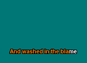 And washed in the blame