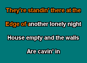 They're standin' there at the

Edge of another lonely night

House empty and the walls

Are cavin' in