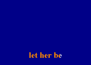 let her be