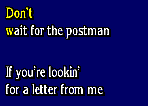 Don t
wait for the postman

lf youTe lookid
for a letter from me