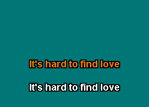 It's hard to find love

It's hard to fund love