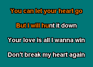 You can let your heart go
But I will hunt it down
Your love is all I wanna win

Don't break my heart again
