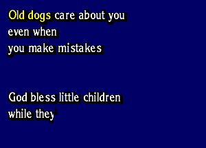 Old dogs care about you
even when
you make mistakes

God bless little children
while the)