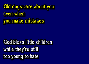 Old dogs care about you
even when
you make mistakes

God bless little childten
while they're still
too young to hate