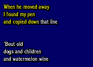 When he moved away
I found my pen
and copied down that line

'Bout old
dogs and children
and watermelon wine