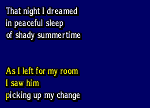 That night I dreamed
in peaceful sleep
of shady summertime

As I left for my room
I saw him
picking up my change