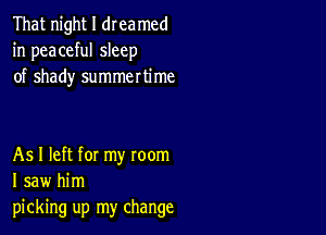 That night I dreamed
in peaceful sleep
of shady summertime

As I left for my room
I saw him
picking up my change