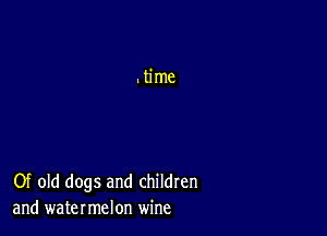 Of old dogs and children
and watermelon wine