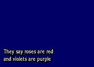 They say roses are red
and violets are purple