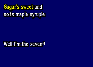 Sugar's sweet and
501's maple syruple

Well I'm the sevenH