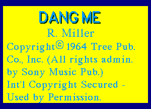 DANG ME
R. Miller
Copyrightgt) 1964 Tree Pub.

Co, Inc. (All rights admin.
by Sony Music Pub.)

Int'l Copyright Secured -
Used b Permission.