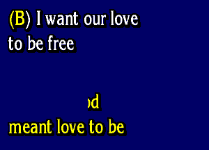 (B) lwant our love
to be free

1d
meant love to be