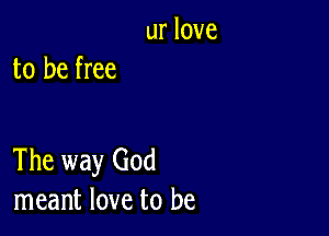 urlove
to be free

The way God
meant love to be